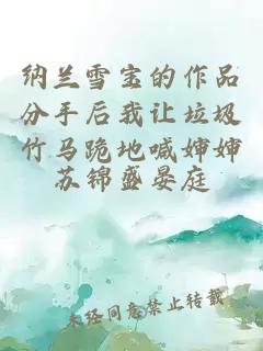 纳兰雪宝的作品分手后我让垃圾竹马跪地喊婶婶