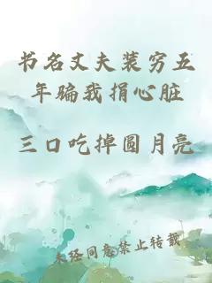 书名丈夫装穷五年骗我捐心脏